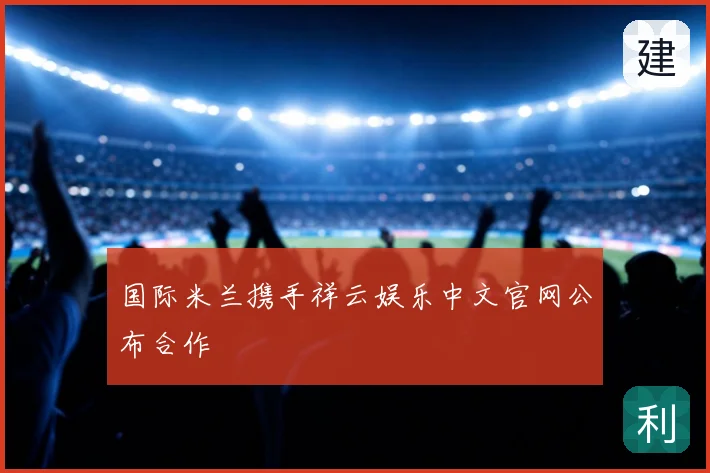 国际米兰携手祥云娱乐中文官网公布合作