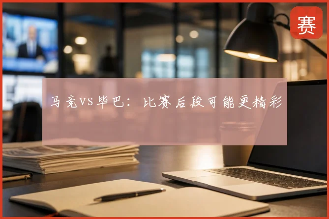 马竞vs毕巴:比赛后段可能更精彩