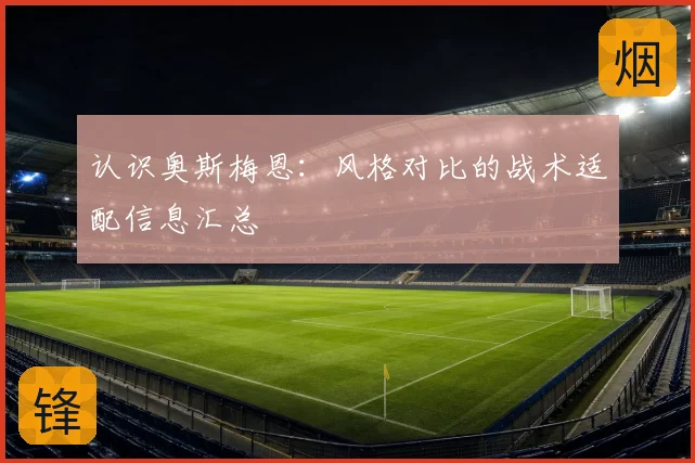 认识奥斯梅恩:风格对比的战术适配信息汇总