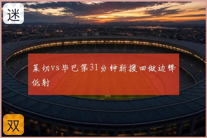 莱切vs毕巴第31分钟新援回做边锋低射