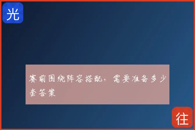 赛前围绕阵容搭配，需要准备多少套答案
