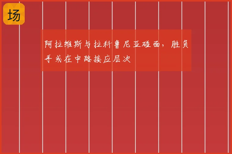 阿拉维斯与拉科鲁尼亚碰面,胜负手或在中路接应层次