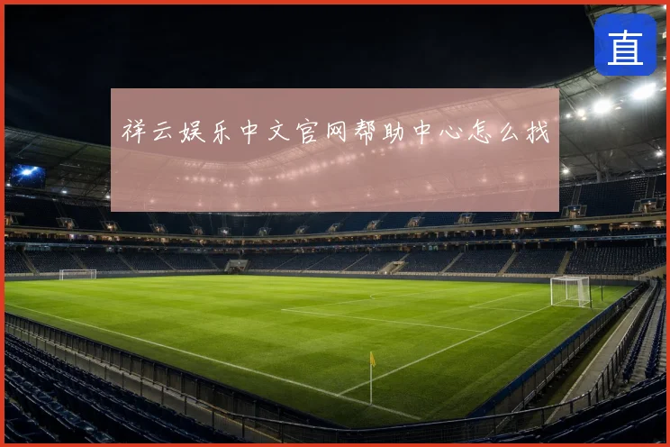 祥云娱乐中文官网帮助中心怎么找