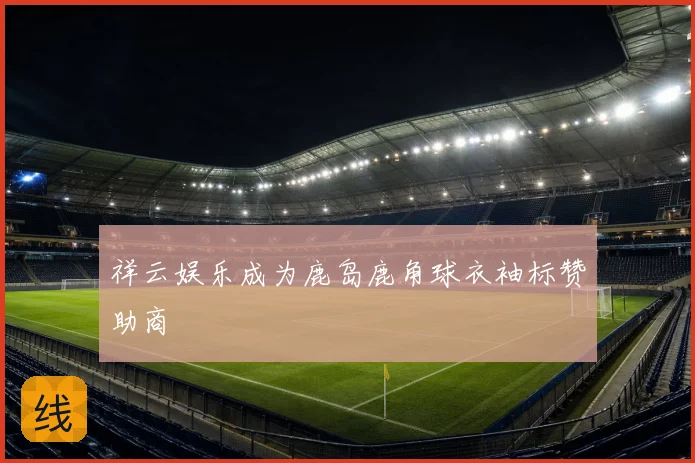 祥云娱乐成为鹿岛鹿角球衣袖标赞助商