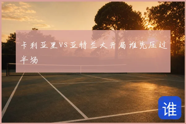 卡利亚里vs亚特兰大开局谁先压过半场
