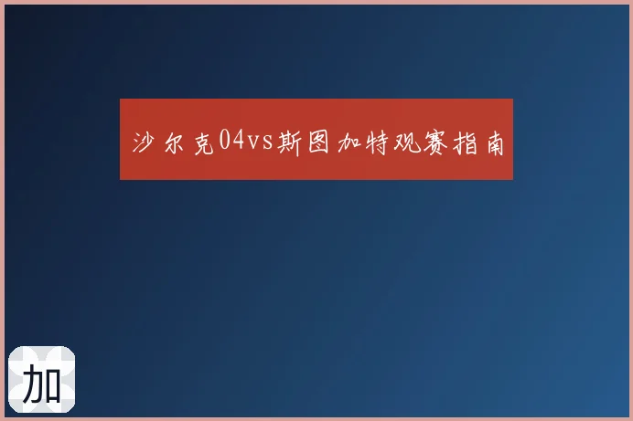 沙尔克04vs斯图加特观赛指南