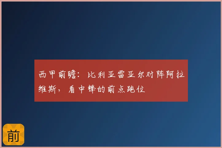 西甲前瞻:比利亚雷亚尔对阵阿拉维斯,看中锋的前点跑位
